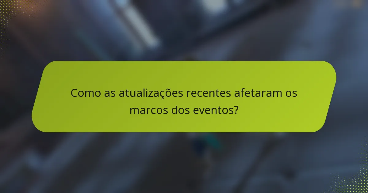 Como as atualizações recentes afetaram os marcos dos eventos?