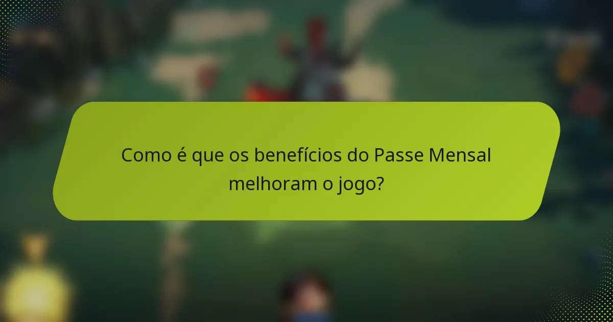 Como é que os benefícios do Passe Mensal melhoram o jogo?