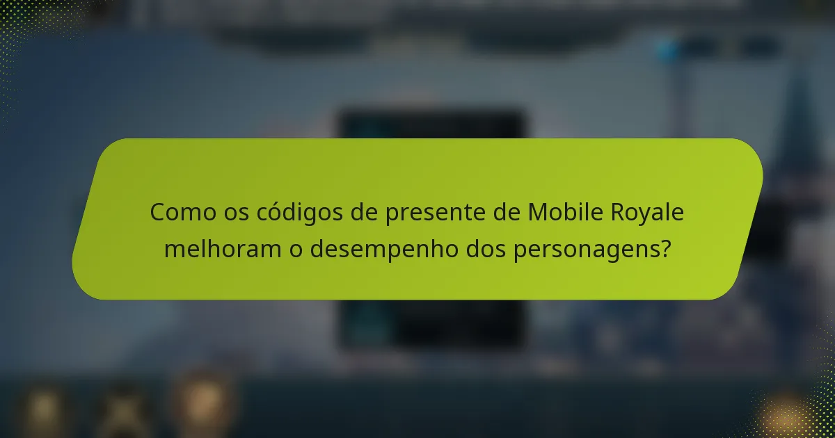 Como os códigos de presente de Mobile Royale melhoram o desempenho dos personagens?