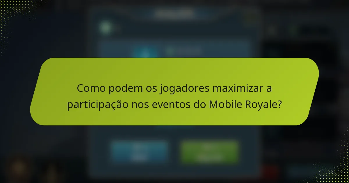 Como podem os jogadores maximizar a participação nos eventos do Mobile Royale?