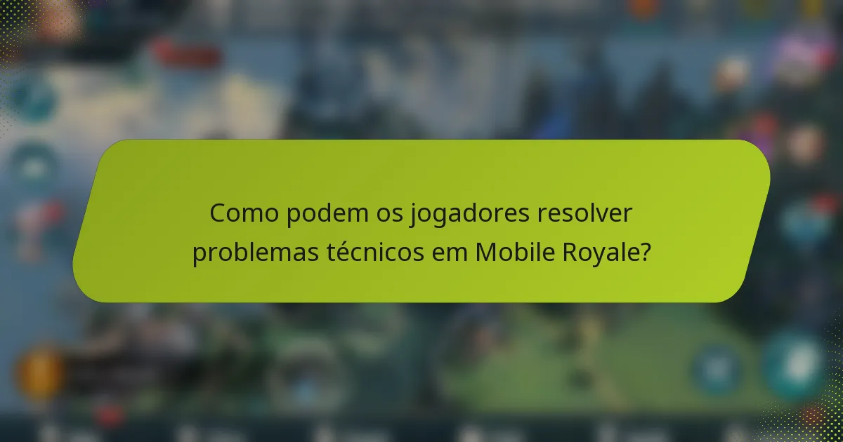 Como podem os jogadores resolver problemas técnicos em Mobile Royale?