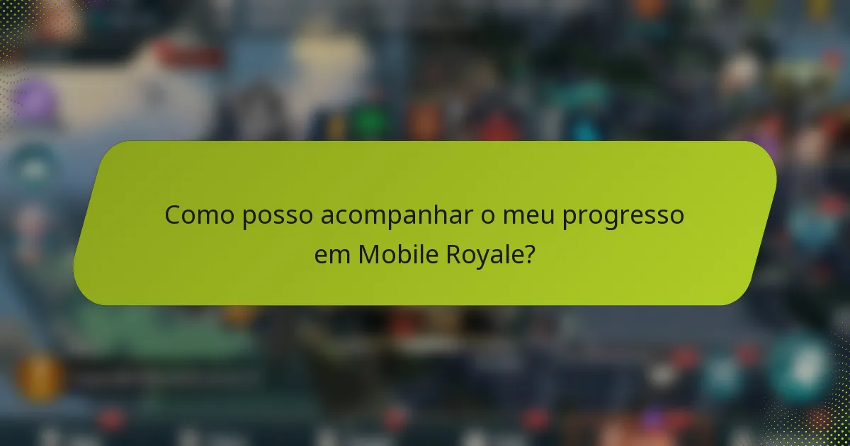 Como posso acompanhar o meu progresso em Mobile Royale?