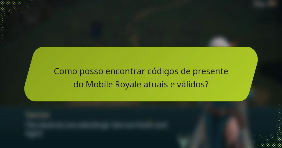 Como posso encontrar códigos de presente do Mobile Royale atuais e válidos?
