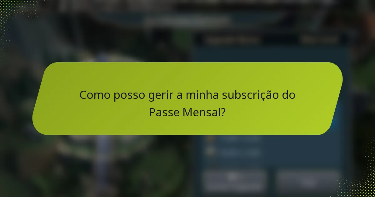 Como posso gerir a minha subscrição do Passe Mensal?