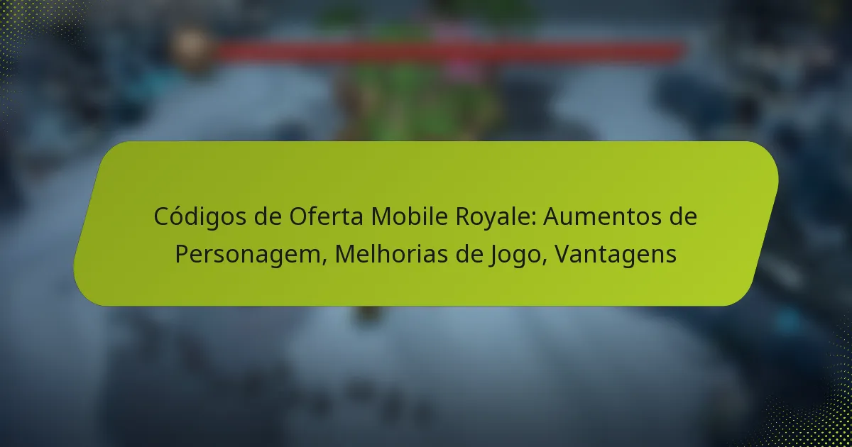 Códigos de Oferta Mobile Royale: Aumentos de Personagem, Melhorias de Jogo, Vantagens