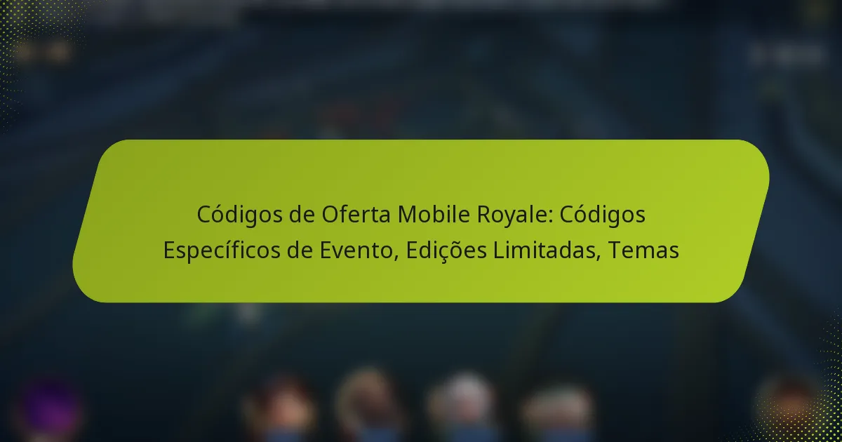 Códigos de Oferta Mobile Royale: Códigos Específicos de Evento, Edições Limitadas, Temas