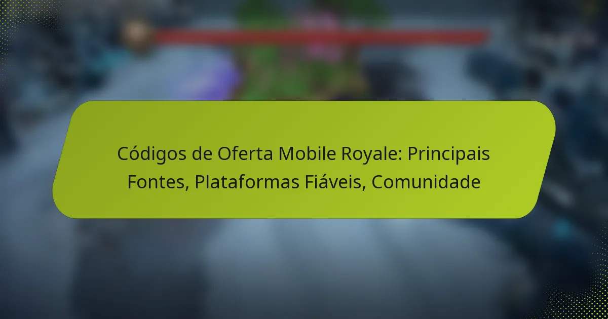 Códigos de Oferta Mobile Royale: Principais Fontes, Plataformas Fiáveis, Comunidade