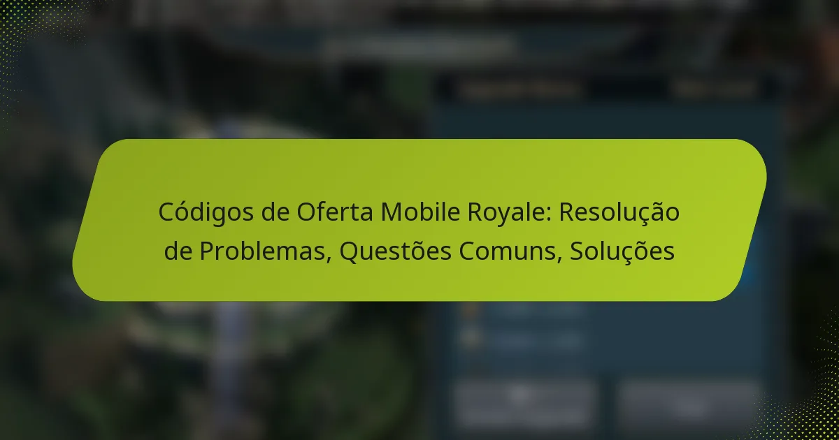 Códigos de Oferta Mobile Royale: Resolução de Problemas, Questões Comuns, Soluções