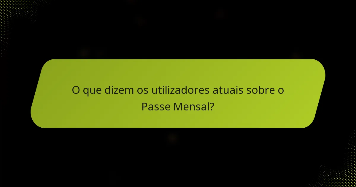 O que dizem os utilizadores atuais sobre o Passe Mensal?
