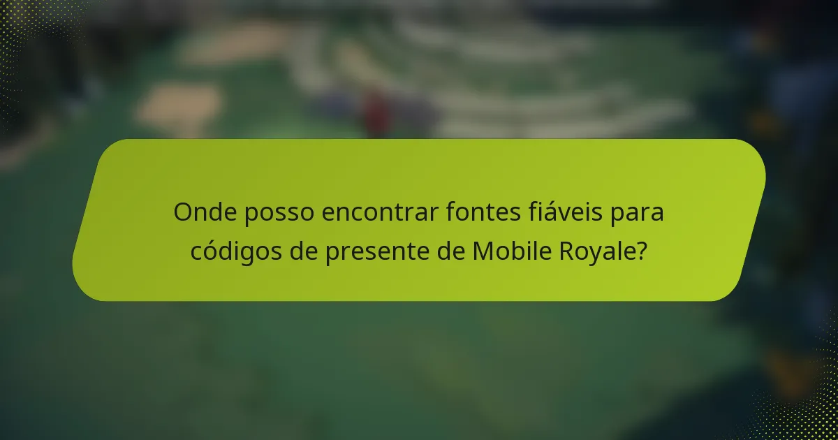 Onde posso encontrar fontes fiáveis para códigos de presente de Mobile Royale?