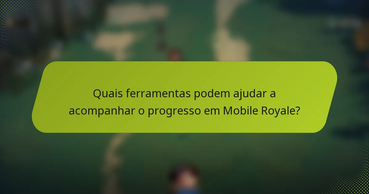Quais ferramentas podem ajudar a acompanhar o progresso em Mobile Royale?