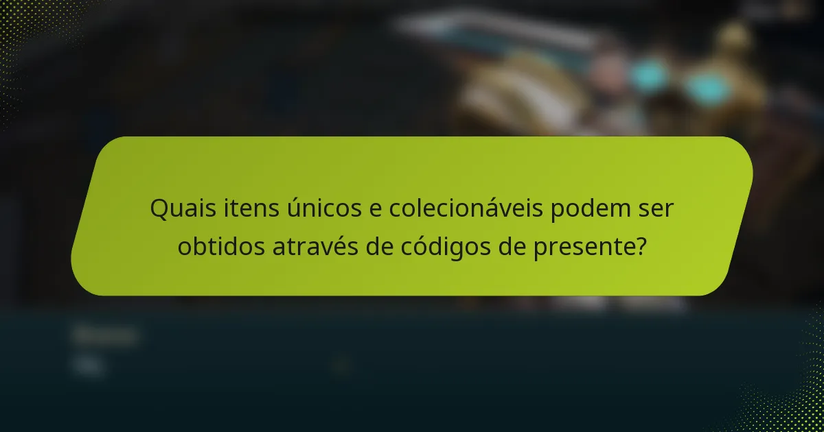 Quais itens únicos e colecionáveis podem ser obtidos através de códigos de presente?