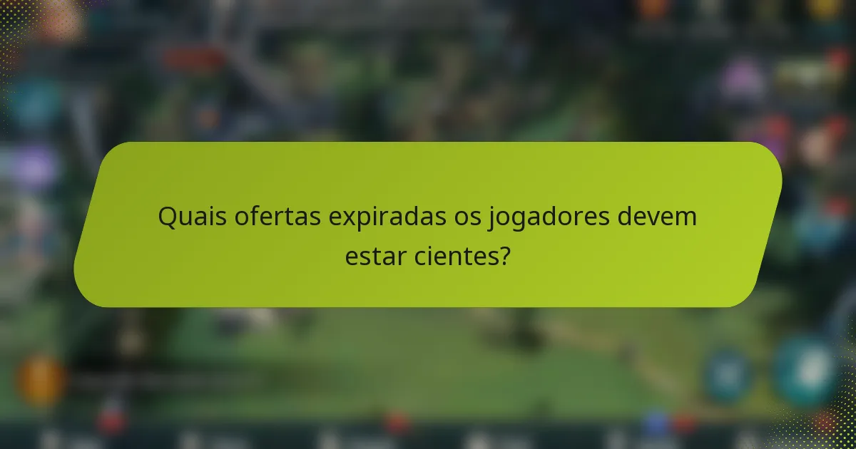 Quais ofertas expiradas os jogadores devem estar cientes?