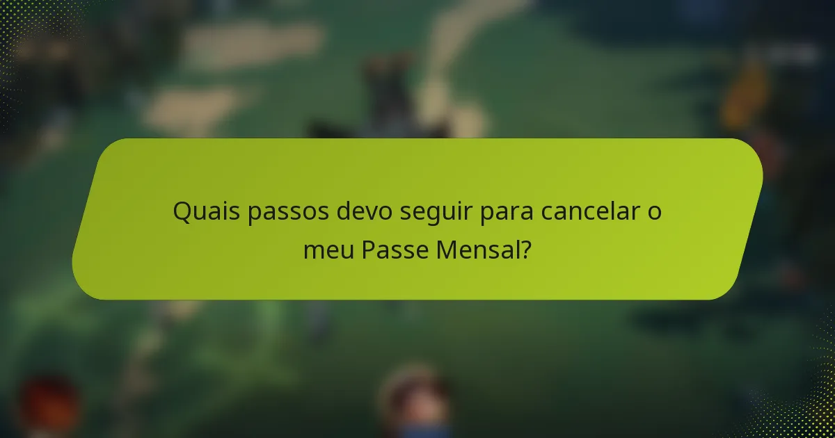 Quais passos devo seguir para cancelar o meu Passe Mensal?