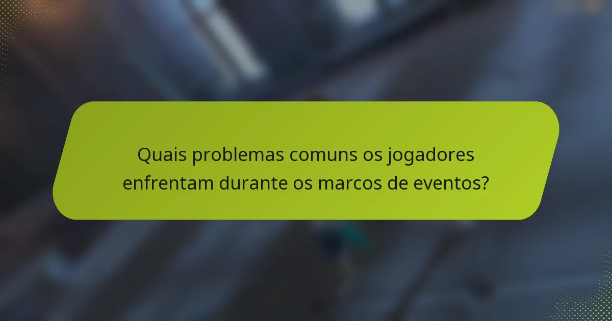 Quais problemas comuns os jogadores enfrentam durante os marcos de eventos?