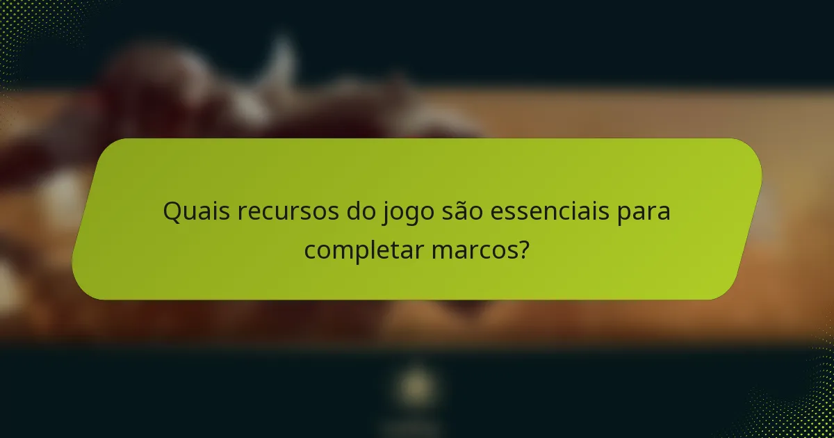 Quais recursos do jogo são essenciais para completar marcos?
