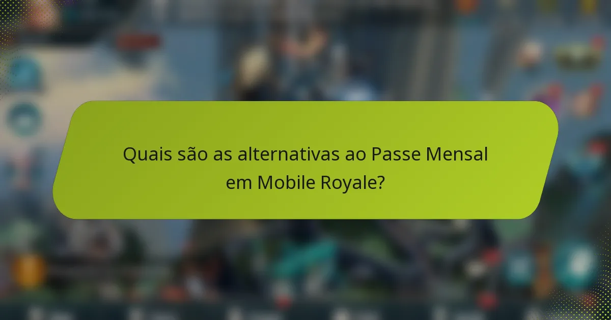 Quais são as alternativas ao Passe Mensal em Mobile Royale?