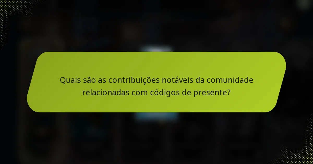 Quais são as contribuições notáveis da comunidade relacionadas com códigos de presente?