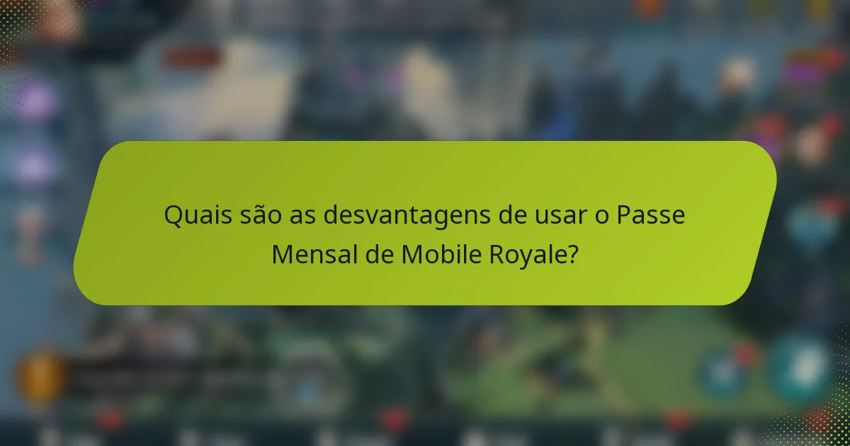 Quais são as desvantagens de usar o Passe Mensal de Mobile Royale?