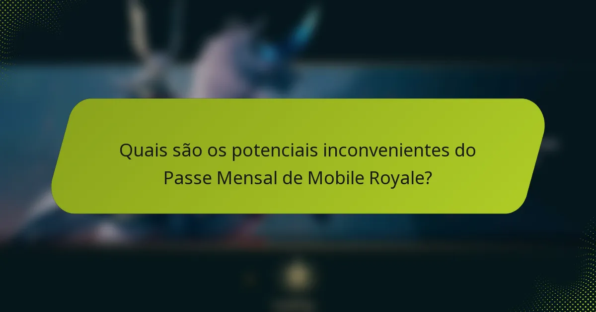 Quais são os potenciais inconvenientes do Passe Mensal de Mobile Royale?