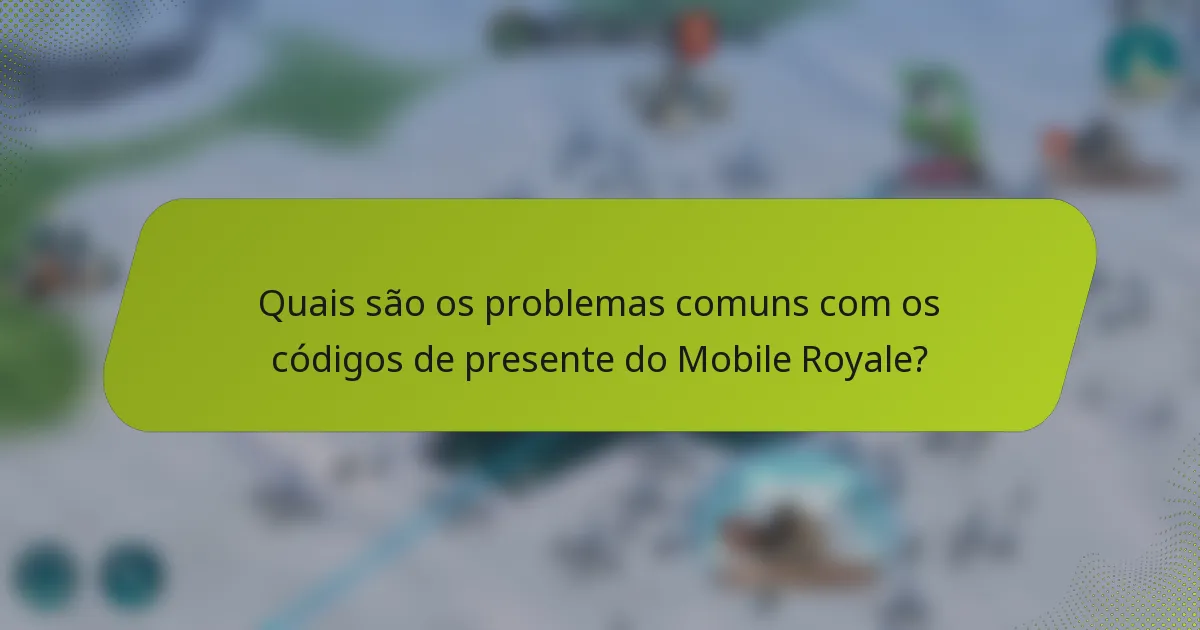 Quais são os problemas comuns com os códigos de presente do Mobile Royale?