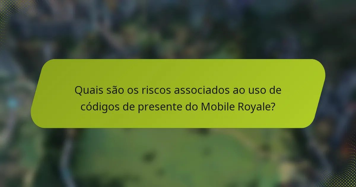 Quais são os riscos associados ao uso de códigos de presente do Mobile Royale?