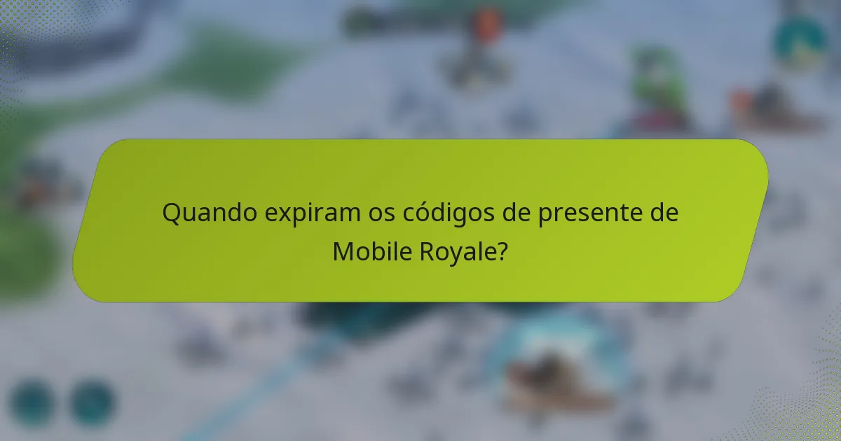 Quando expiram os códigos de presente de Mobile Royale?