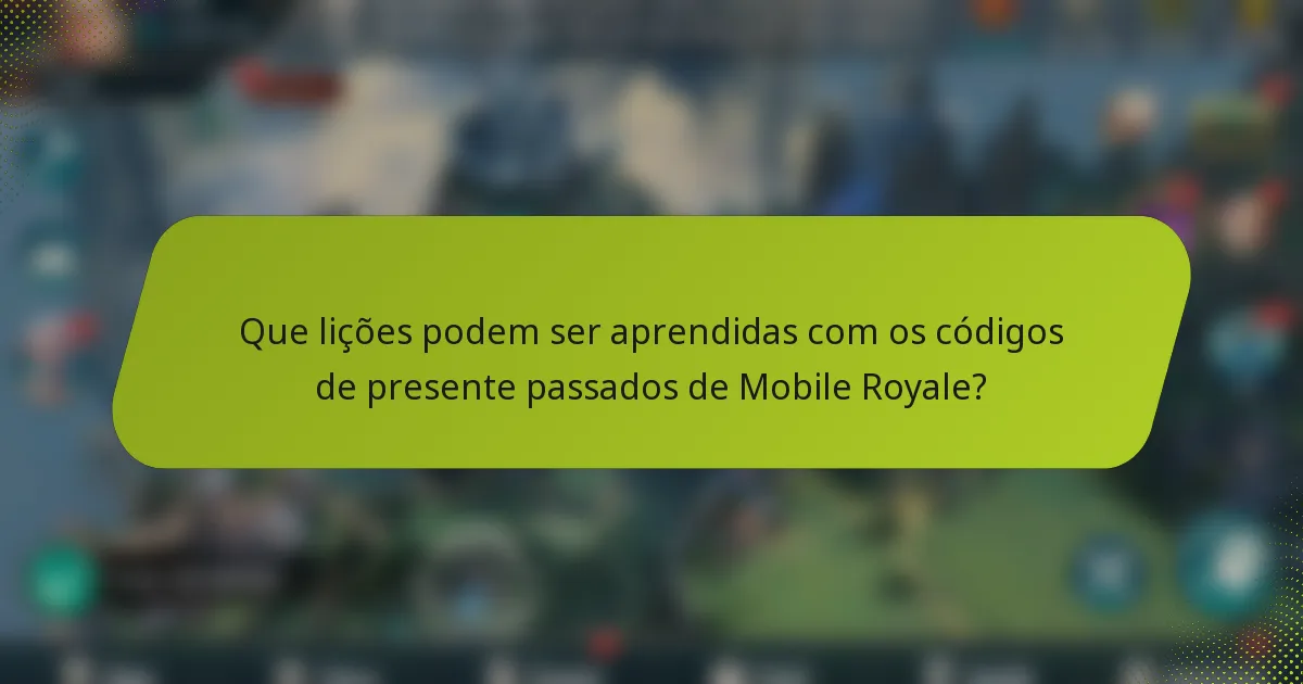 Que lições podem ser aprendidas com os códigos de presente passados de Mobile Royale?